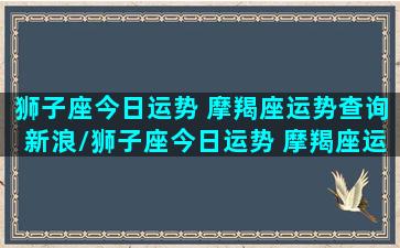 狮子座今日运势 摩羯座运势查询新浪/狮子座今日运势 摩羯座运势查询新浪-我的网站